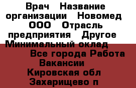 Врач › Название организации ­ Новомед, ООО › Отрасль предприятия ­ Другое › Минимальный оклад ­ 200 000 - Все города Работа » Вакансии   . Кировская обл.,Захарищево п.